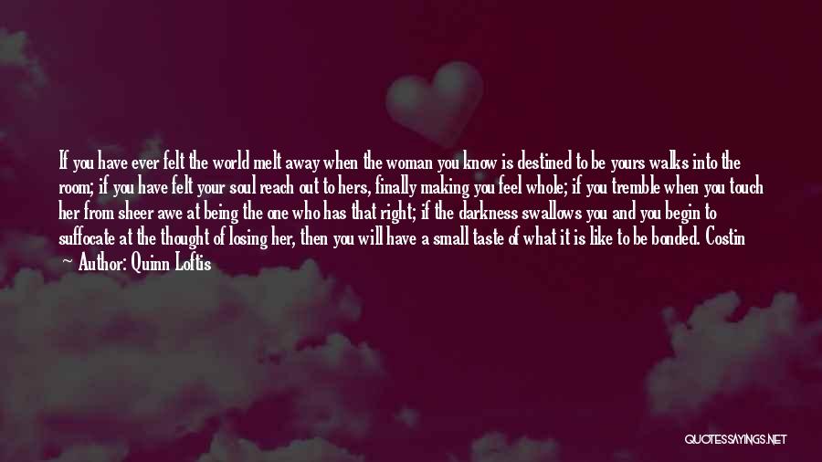 Quinn Loftis Quotes: If You Have Ever Felt The World Melt Away When The Woman You Know Is Destined To Be Yours Walks