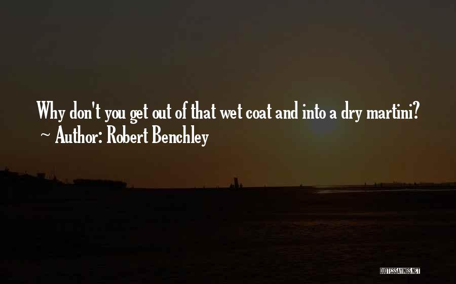 Robert Benchley Quotes: Why Don't You Get Out Of That Wet Coat And Into A Dry Martini?