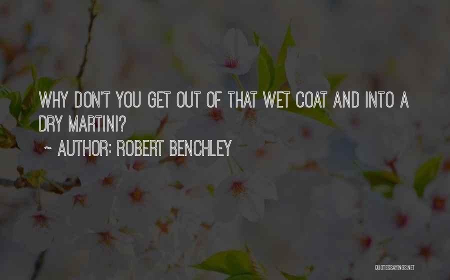 Robert Benchley Quotes: Why Don't You Get Out Of That Wet Coat And Into A Dry Martini?