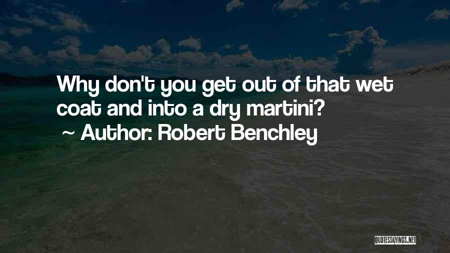 Robert Benchley Quotes: Why Don't You Get Out Of That Wet Coat And Into A Dry Martini?