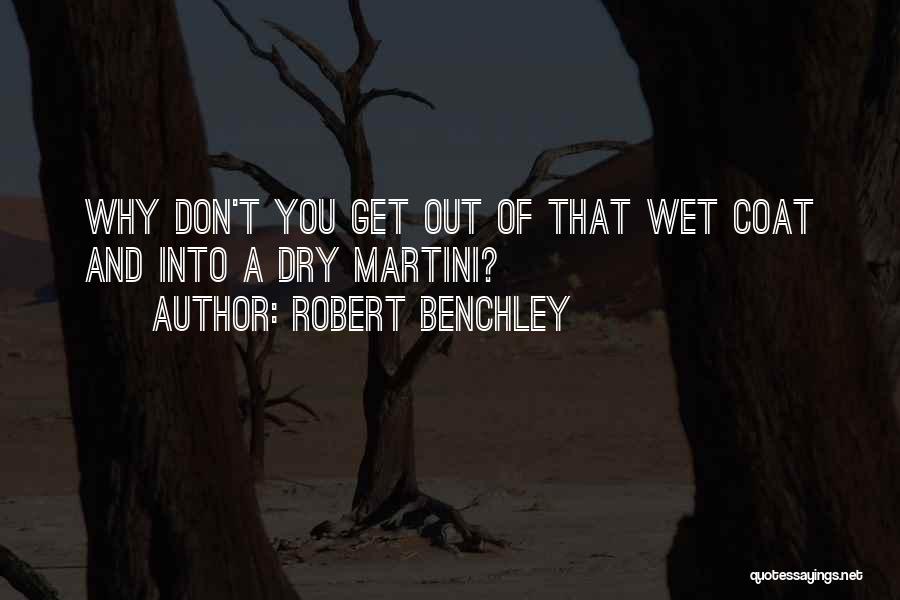 Robert Benchley Quotes: Why Don't You Get Out Of That Wet Coat And Into A Dry Martini?