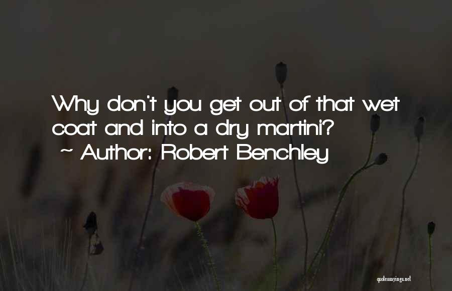 Robert Benchley Quotes: Why Don't You Get Out Of That Wet Coat And Into A Dry Martini?
