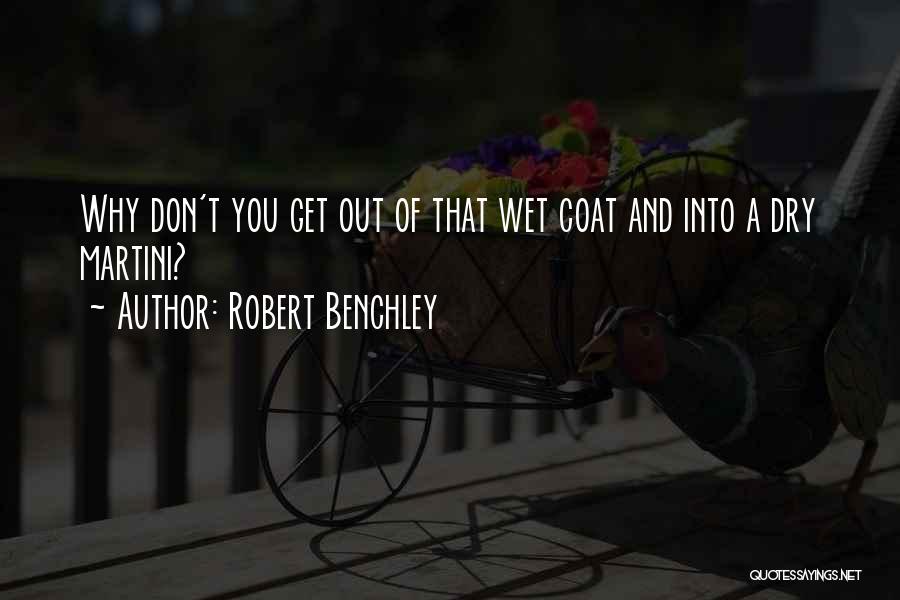 Robert Benchley Quotes: Why Don't You Get Out Of That Wet Coat And Into A Dry Martini?