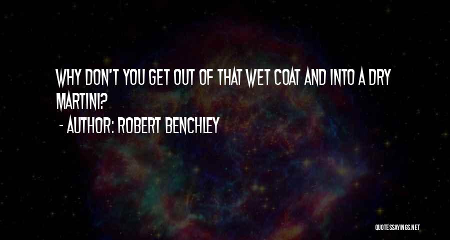 Robert Benchley Quotes: Why Don't You Get Out Of That Wet Coat And Into A Dry Martini?