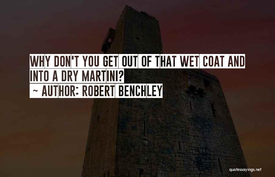 Robert Benchley Quotes: Why Don't You Get Out Of That Wet Coat And Into A Dry Martini?