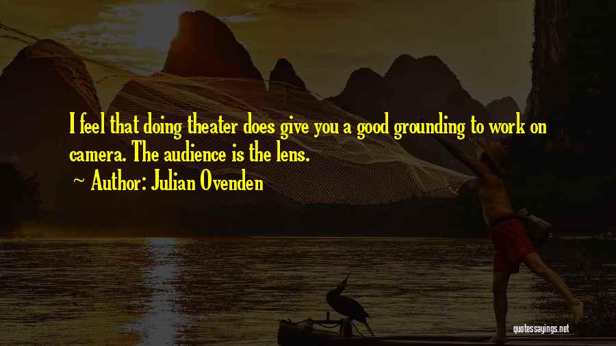 Julian Ovenden Quotes: I Feel That Doing Theater Does Give You A Good Grounding To Work On Camera. The Audience Is The Lens.