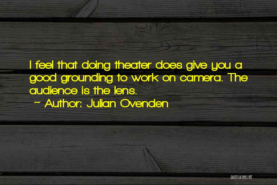 Julian Ovenden Quotes: I Feel That Doing Theater Does Give You A Good Grounding To Work On Camera. The Audience Is The Lens.