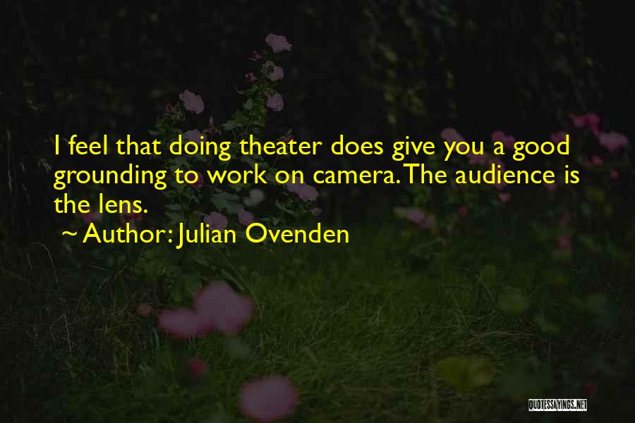 Julian Ovenden Quotes: I Feel That Doing Theater Does Give You A Good Grounding To Work On Camera. The Audience Is The Lens.