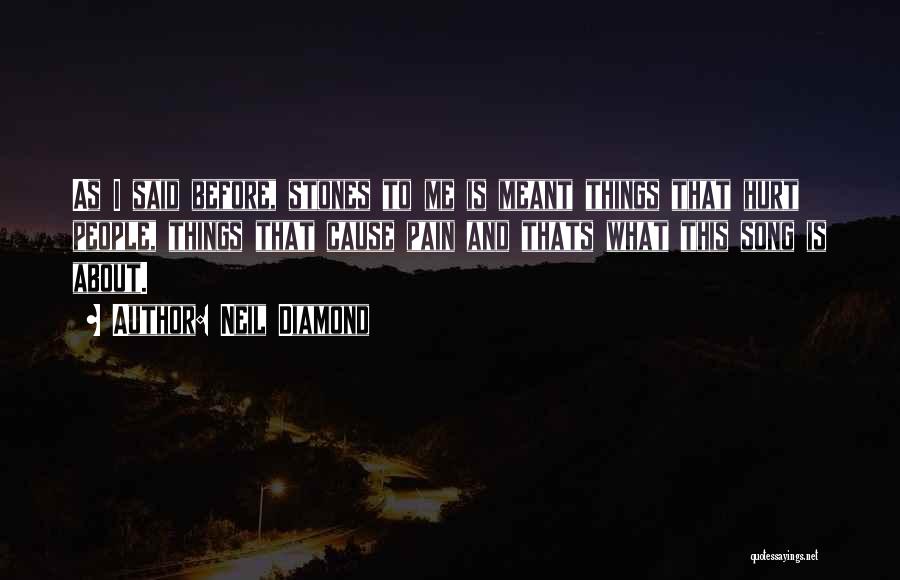 Neil Diamond Quotes: As I Said Before, Stones To Me Is Meant Things That Hurt People, Things That Cause Pain And Thats What