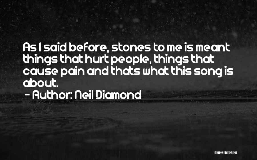 Neil Diamond Quotes: As I Said Before, Stones To Me Is Meant Things That Hurt People, Things That Cause Pain And Thats What