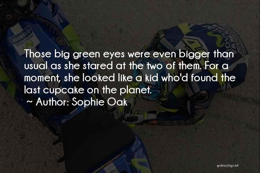 Sophie Oak Quotes: Those Big Green Eyes Were Even Bigger Than Usual As She Stared At The Two Of Them. For A Moment,