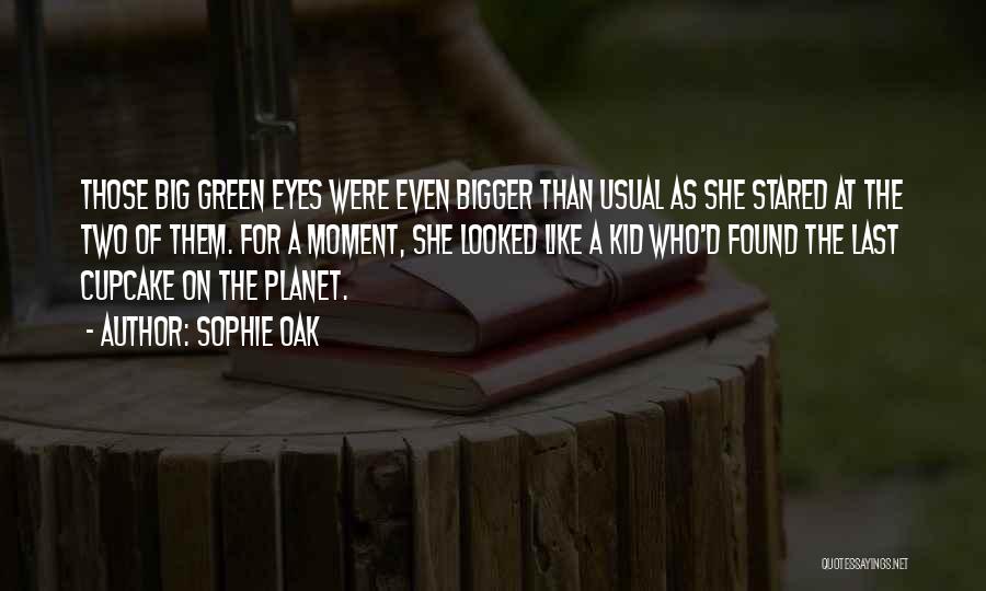 Sophie Oak Quotes: Those Big Green Eyes Were Even Bigger Than Usual As She Stared At The Two Of Them. For A Moment,