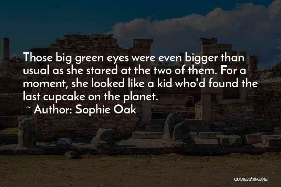 Sophie Oak Quotes: Those Big Green Eyes Were Even Bigger Than Usual As She Stared At The Two Of Them. For A Moment,