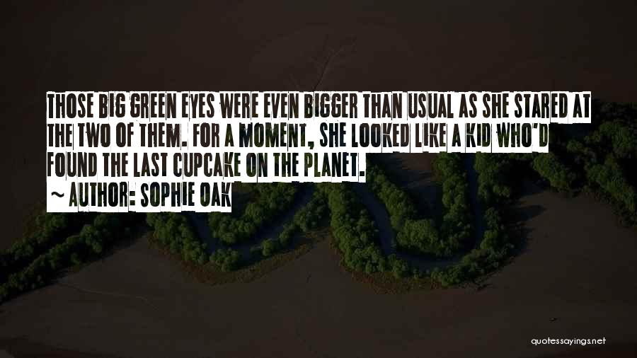 Sophie Oak Quotes: Those Big Green Eyes Were Even Bigger Than Usual As She Stared At The Two Of Them. For A Moment,