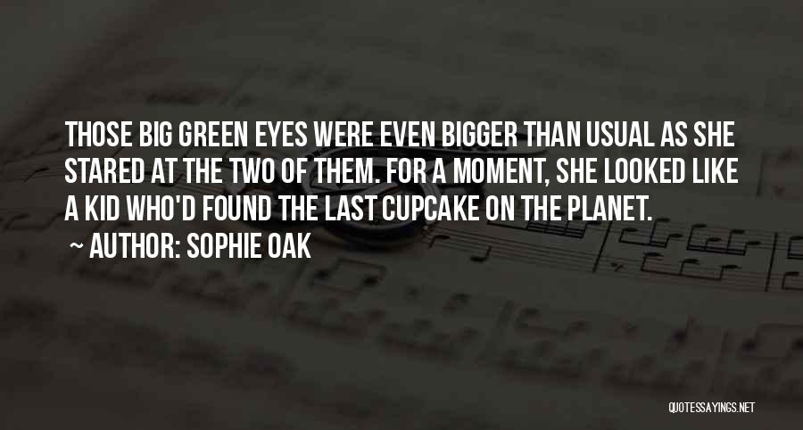 Sophie Oak Quotes: Those Big Green Eyes Were Even Bigger Than Usual As She Stared At The Two Of Them. For A Moment,