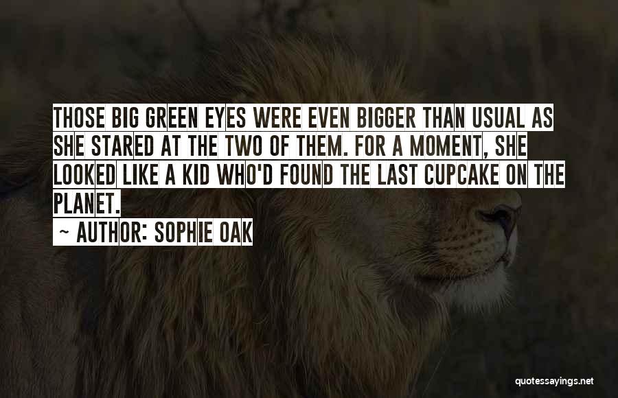 Sophie Oak Quotes: Those Big Green Eyes Were Even Bigger Than Usual As She Stared At The Two Of Them. For A Moment,