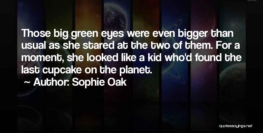 Sophie Oak Quotes: Those Big Green Eyes Were Even Bigger Than Usual As She Stared At The Two Of Them. For A Moment,