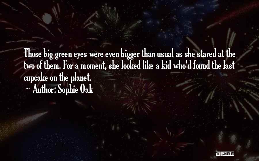Sophie Oak Quotes: Those Big Green Eyes Were Even Bigger Than Usual As She Stared At The Two Of Them. For A Moment,