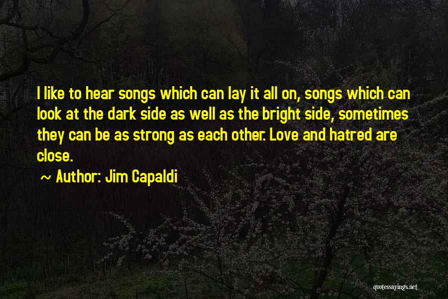 Jim Capaldi Quotes: I Like To Hear Songs Which Can Lay It All On, Songs Which Can Look At The Dark Side As