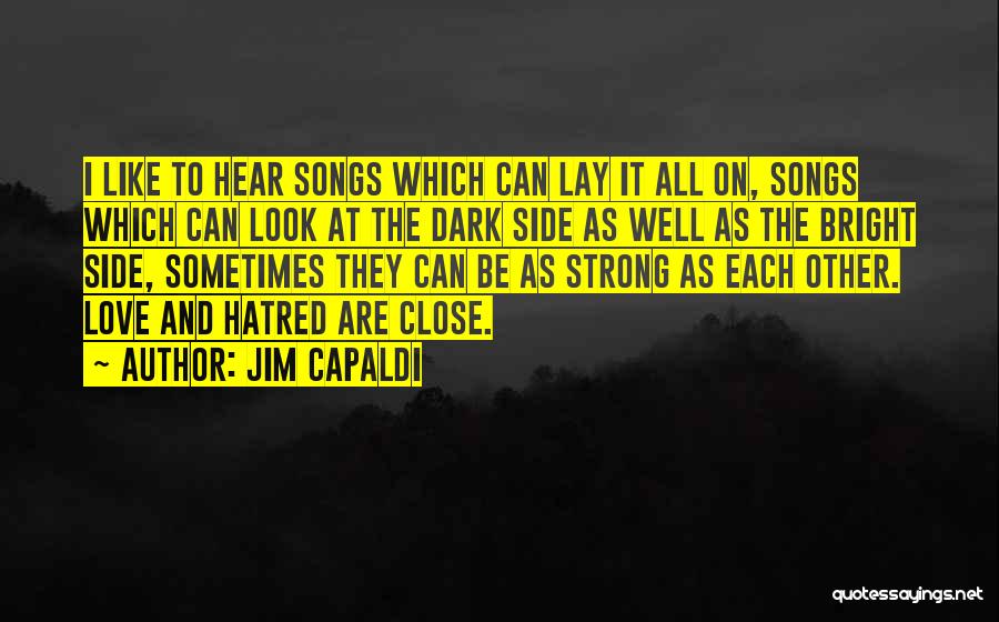 Jim Capaldi Quotes: I Like To Hear Songs Which Can Lay It All On, Songs Which Can Look At The Dark Side As