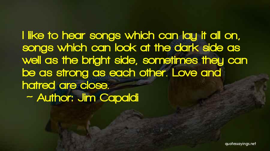 Jim Capaldi Quotes: I Like To Hear Songs Which Can Lay It All On, Songs Which Can Look At The Dark Side As