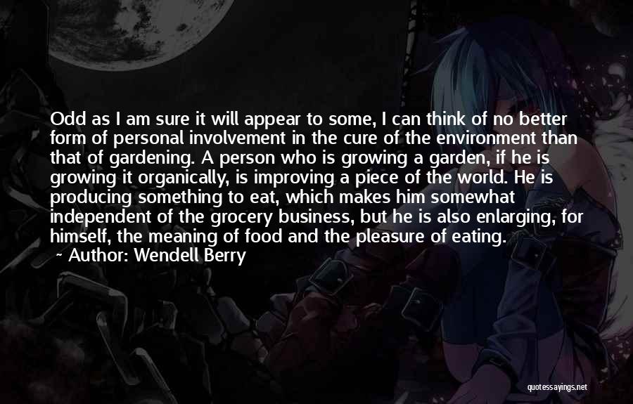 Wendell Berry Quotes: Odd As I Am Sure It Will Appear To Some, I Can Think Of No Better Form Of Personal Involvement