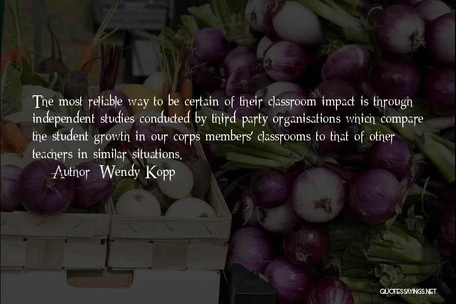 Wendy Kopp Quotes: The Most Reliable Way To Be Certain Of Their Classroom Impact Is Through Independent Studies Conducted By Third-party Organisations Which