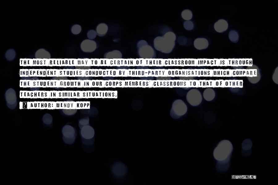 Wendy Kopp Quotes: The Most Reliable Way To Be Certain Of Their Classroom Impact Is Through Independent Studies Conducted By Third-party Organisations Which