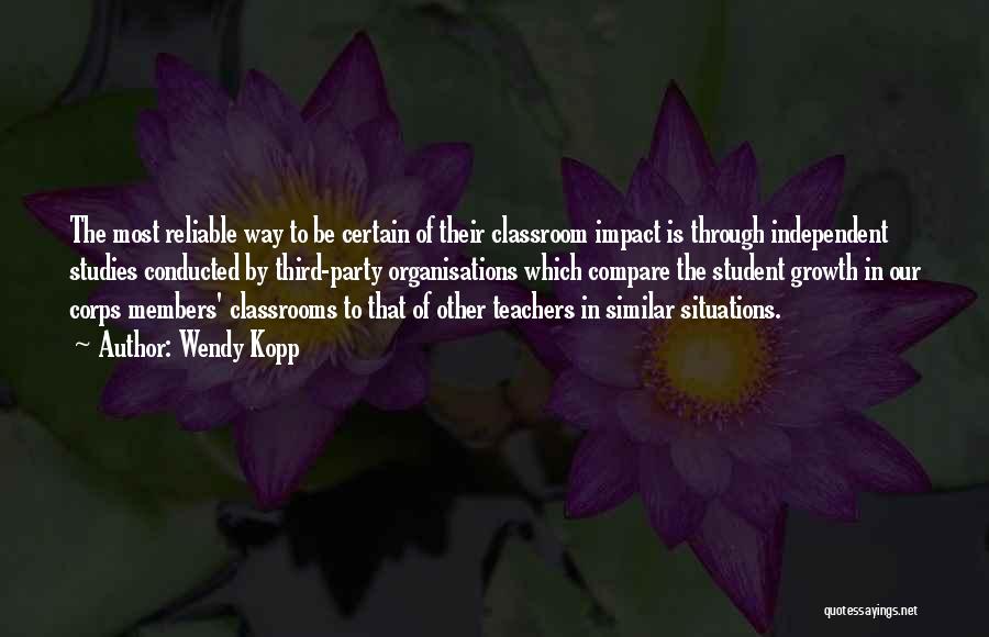 Wendy Kopp Quotes: The Most Reliable Way To Be Certain Of Their Classroom Impact Is Through Independent Studies Conducted By Third-party Organisations Which