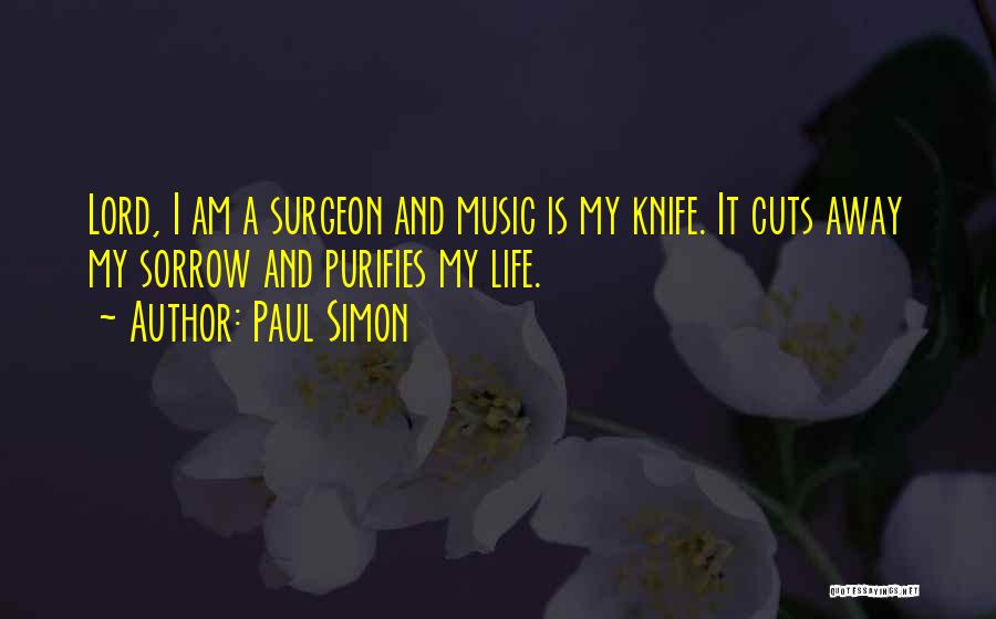 Paul Simon Quotes: Lord, I Am A Surgeon And Music Is My Knife. It Cuts Away My Sorrow And Purifies My Life.