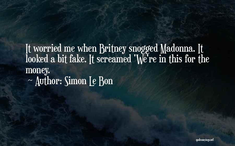 Simon Le Bon Quotes: It Worried Me When Britney Snogged Madonna. It Looked A Bit Fake. It Screamed 'we're In This For The Money.