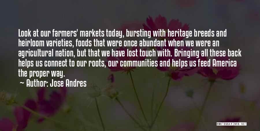 Jose Andres Quotes: Look At Our Farmers' Markets Today, Bursting With Heritage Breeds And Heirloom Varieties, Foods That Were Once Abundant When We
