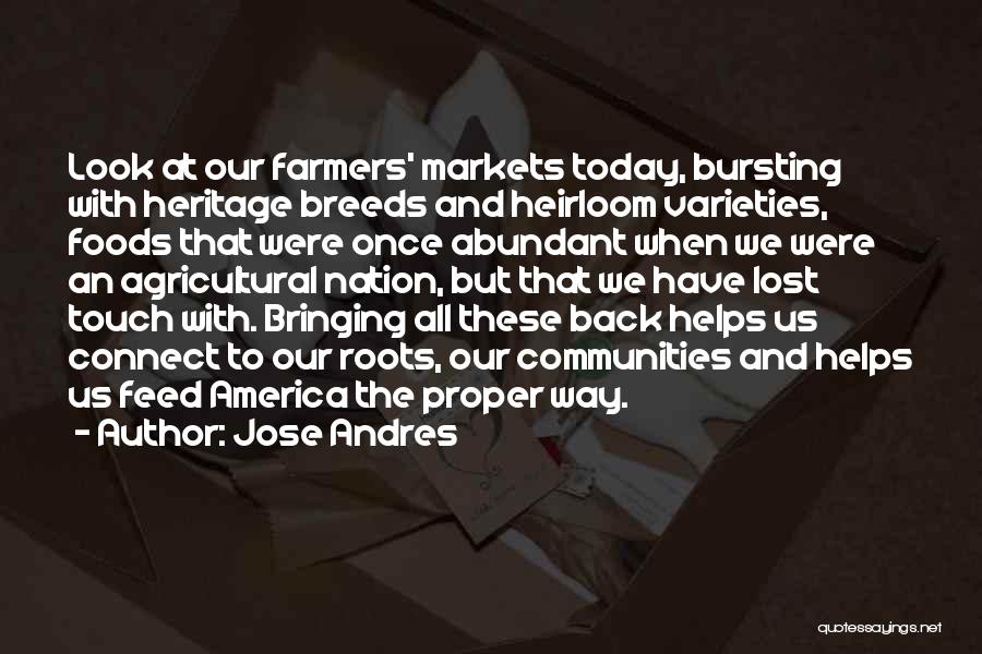 Jose Andres Quotes: Look At Our Farmers' Markets Today, Bursting With Heritage Breeds And Heirloom Varieties, Foods That Were Once Abundant When We