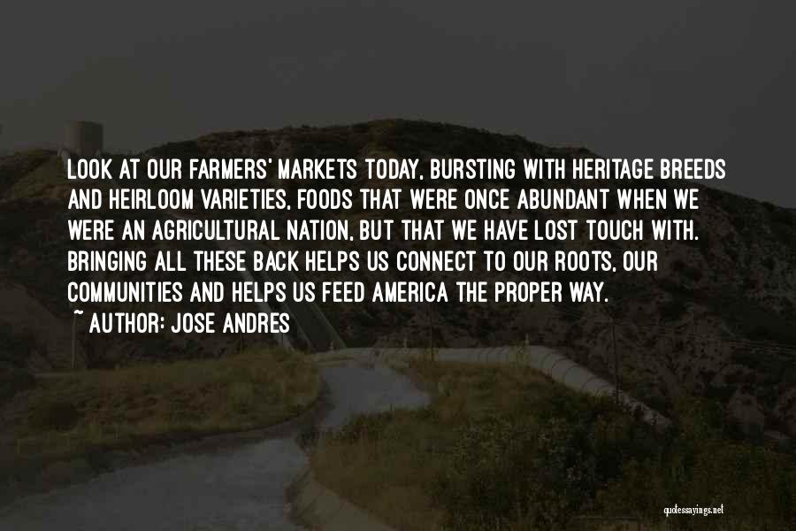 Jose Andres Quotes: Look At Our Farmers' Markets Today, Bursting With Heritage Breeds And Heirloom Varieties, Foods That Were Once Abundant When We