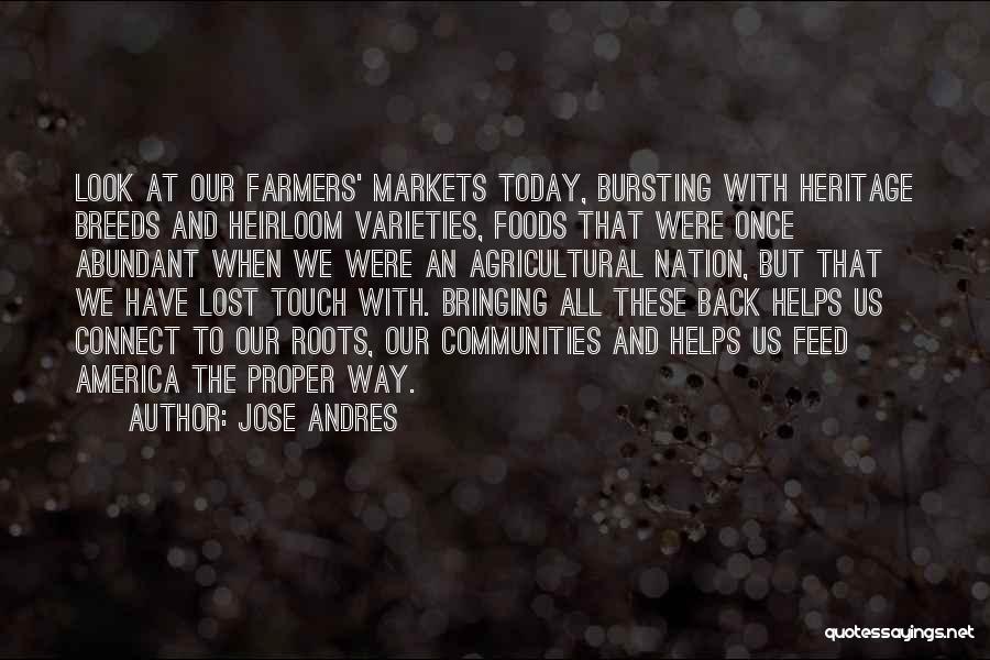 Jose Andres Quotes: Look At Our Farmers' Markets Today, Bursting With Heritage Breeds And Heirloom Varieties, Foods That Were Once Abundant When We