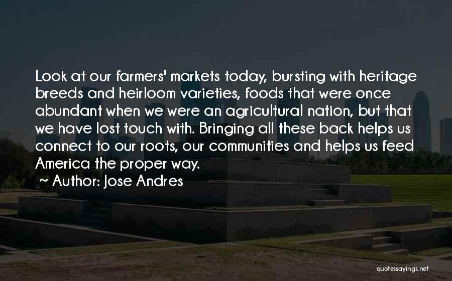 Jose Andres Quotes: Look At Our Farmers' Markets Today, Bursting With Heritage Breeds And Heirloom Varieties, Foods That Were Once Abundant When We