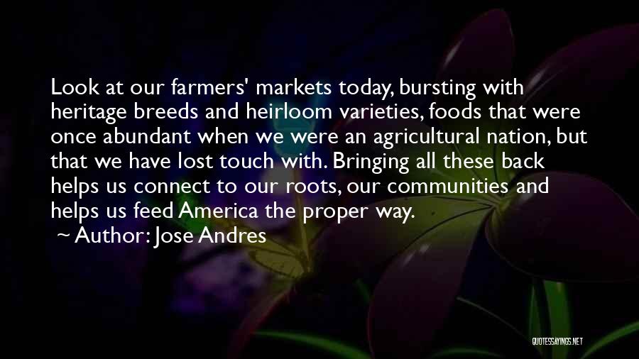 Jose Andres Quotes: Look At Our Farmers' Markets Today, Bursting With Heritage Breeds And Heirloom Varieties, Foods That Were Once Abundant When We