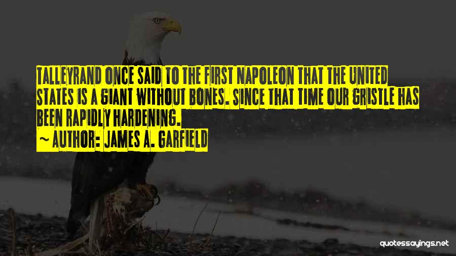 James A. Garfield Quotes: Talleyrand Once Said To The First Napoleon That The United States Is A Giant Without Bones. Since That Time Our