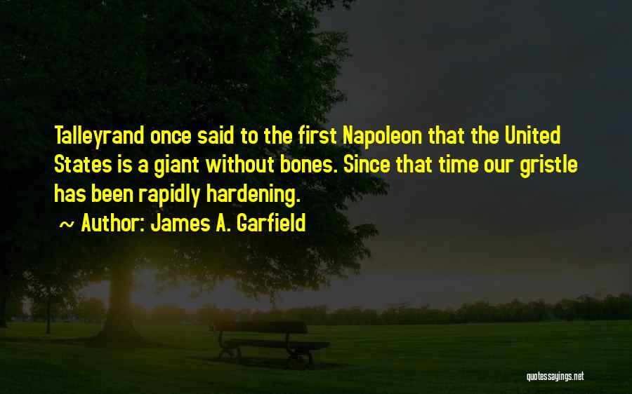 James A. Garfield Quotes: Talleyrand Once Said To The First Napoleon That The United States Is A Giant Without Bones. Since That Time Our