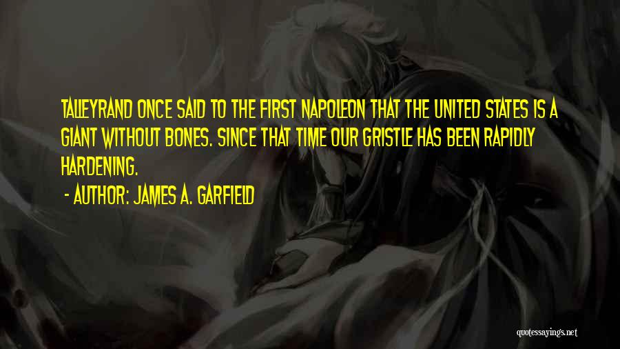 James A. Garfield Quotes: Talleyrand Once Said To The First Napoleon That The United States Is A Giant Without Bones. Since That Time Our