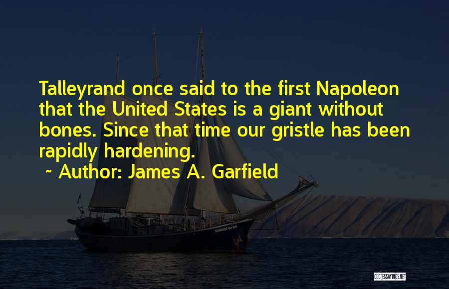 James A. Garfield Quotes: Talleyrand Once Said To The First Napoleon That The United States Is A Giant Without Bones. Since That Time Our