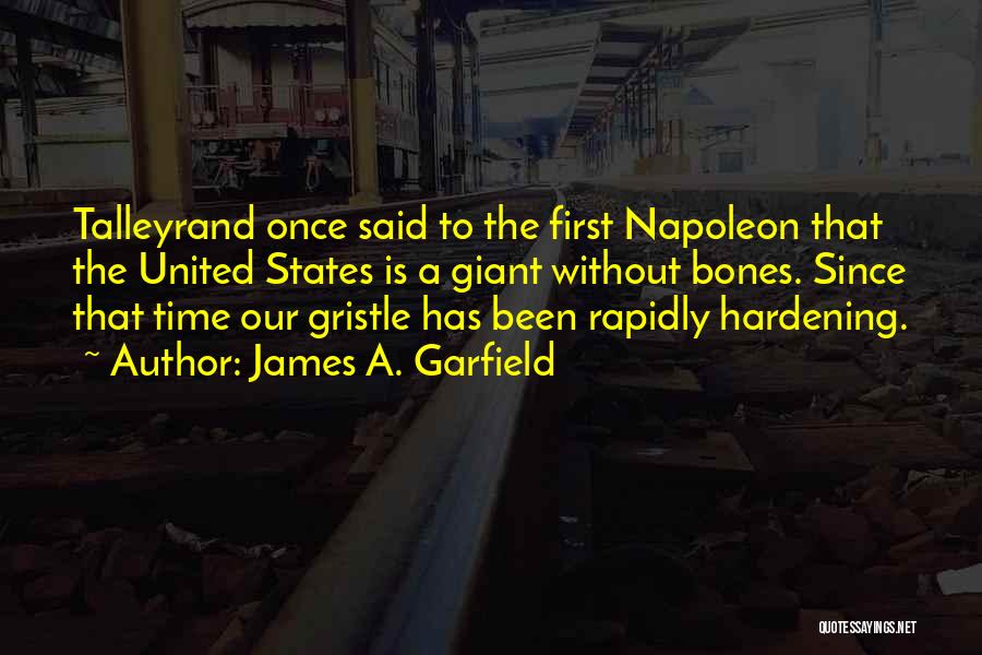 James A. Garfield Quotes: Talleyrand Once Said To The First Napoleon That The United States Is A Giant Without Bones. Since That Time Our