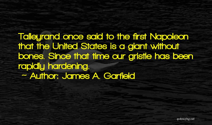 James A. Garfield Quotes: Talleyrand Once Said To The First Napoleon That The United States Is A Giant Without Bones. Since That Time Our