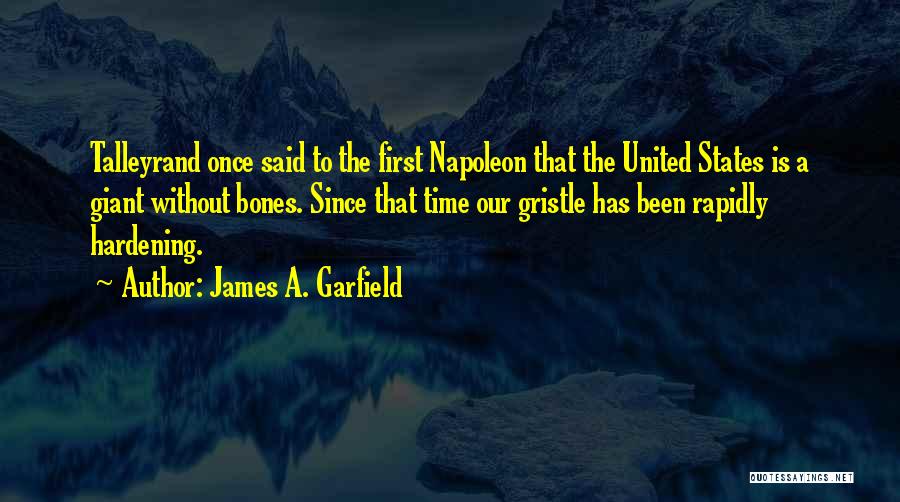 James A. Garfield Quotes: Talleyrand Once Said To The First Napoleon That The United States Is A Giant Without Bones. Since That Time Our