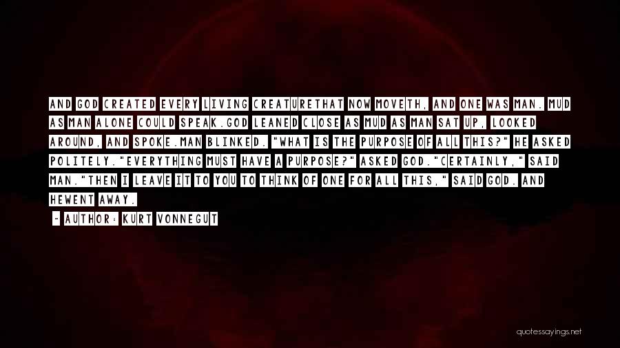 Kurt Vonnegut Quotes: And God Created Every Living Creaturethat Now Moveth, And One Was Man. Mud As Man Alone Could Speak.god Leaned Close