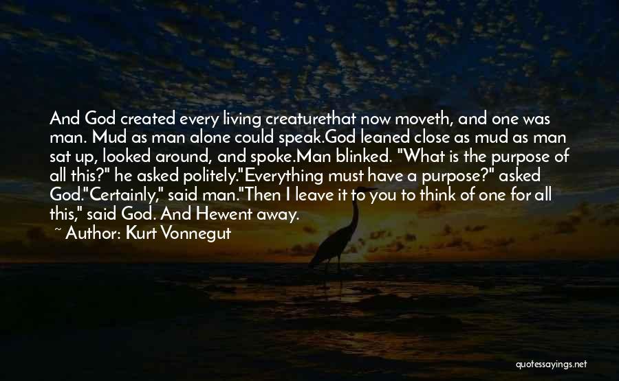 Kurt Vonnegut Quotes: And God Created Every Living Creaturethat Now Moveth, And One Was Man. Mud As Man Alone Could Speak.god Leaned Close