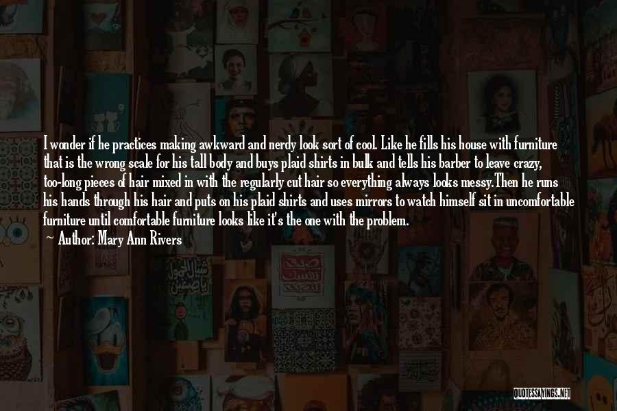 Mary Ann Rivers Quotes: I Wonder If He Practices Making Awkward And Nerdy Look Sort Of Cool. Like He Fills His House With Furniture