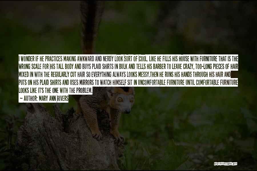 Mary Ann Rivers Quotes: I Wonder If He Practices Making Awkward And Nerdy Look Sort Of Cool. Like He Fills His House With Furniture