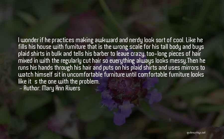 Mary Ann Rivers Quotes: I Wonder If He Practices Making Awkward And Nerdy Look Sort Of Cool. Like He Fills His House With Furniture