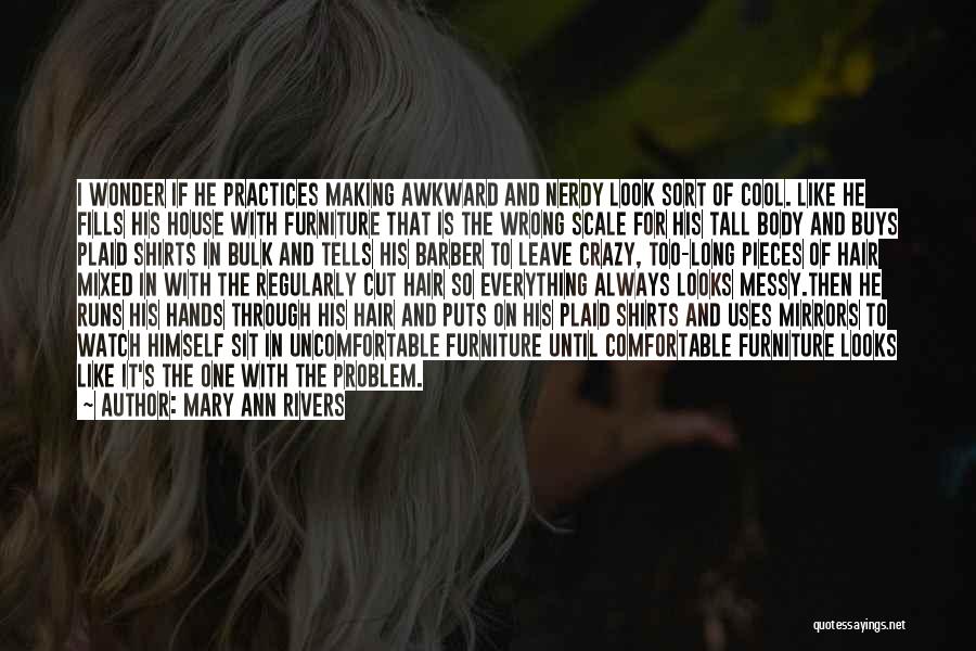 Mary Ann Rivers Quotes: I Wonder If He Practices Making Awkward And Nerdy Look Sort Of Cool. Like He Fills His House With Furniture